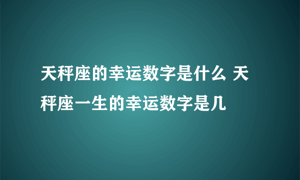 天秤座的幸运数字是什么 天秤座一生的幸运数字是几