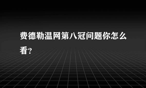 费德勒温网第八冠问题你怎么看？