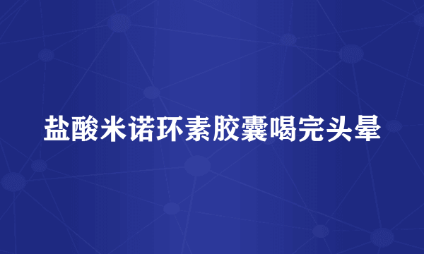 盐酸米诺环素胶囊喝完头晕