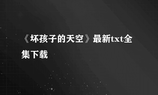 《坏孩子的天空》最新txt全集下载