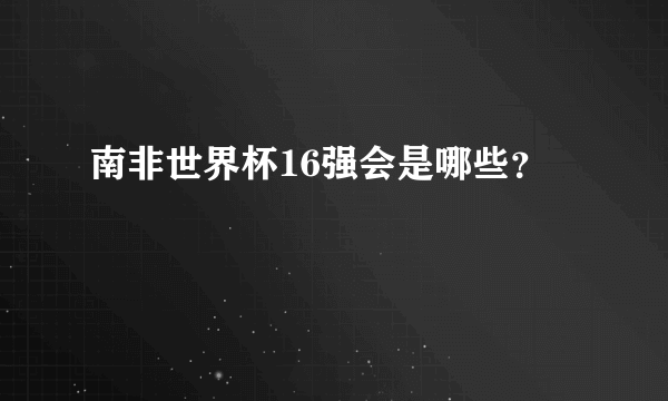 南非世界杯16强会是哪些？