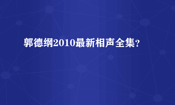 郭德纲2010最新相声全集？