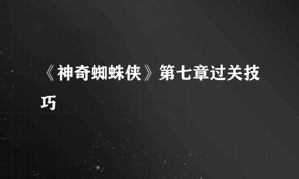 《神奇蜘蛛侠》第七章过关技巧