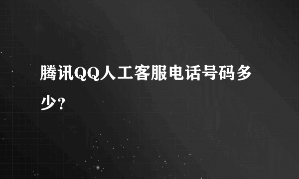 腾讯QQ人工客服电话号码多少？