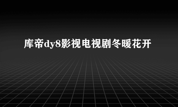 库帝dy8影视电视剧冬暖花开