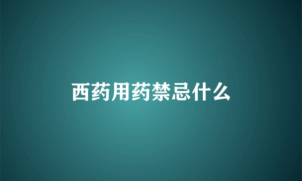 西药用药禁忌什么