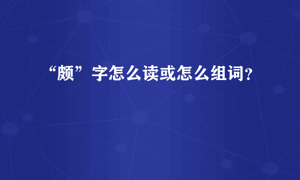“颇”字怎么读或怎么组词？