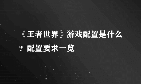 《王者世界》游戏配置是什么？配置要求一览