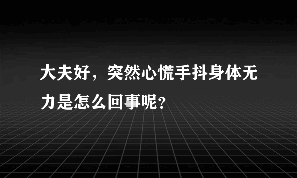 大夫好，突然心慌手抖身体无力是怎么回事呢？