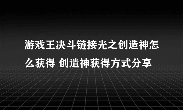 游戏王决斗链接光之创造神怎么获得 创造神获得方式分享