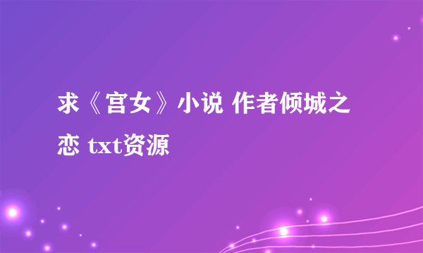 求《宫女》小说 作者倾城之恋 txt资源