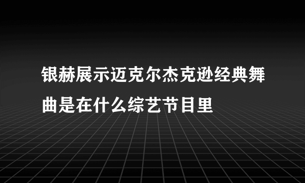 银赫展示迈克尔杰克逊经典舞曲是在什么综艺节目里