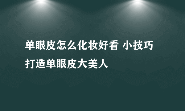 单眼皮怎么化妆好看 小技巧打造单眼皮大美人