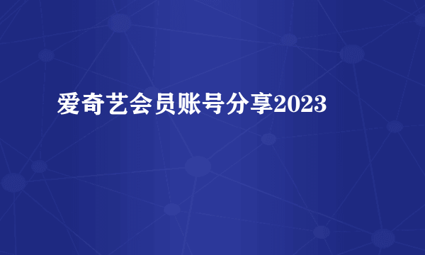 爱奇艺会员账号分享2023