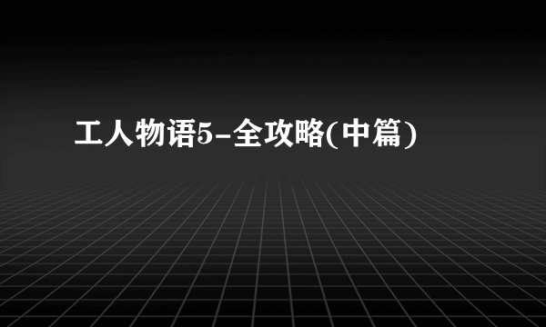 工人物语5-全攻略(中篇)