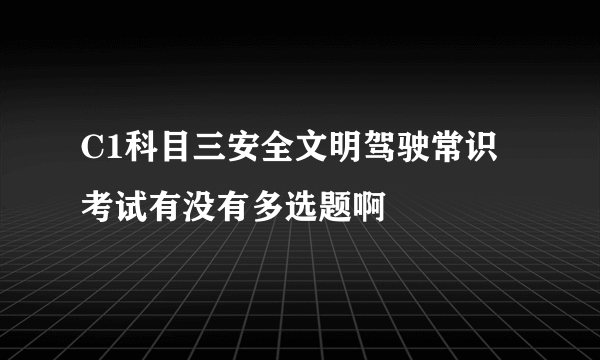 C1科目三安全文明驾驶常识考试有没有多选题啊