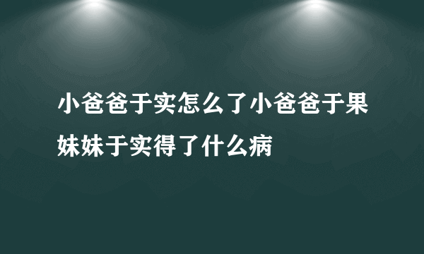 小爸爸于实怎么了小爸爸于果妹妹于实得了什么病