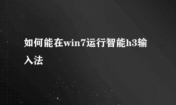 如何能在win7运行智能h3输入法
