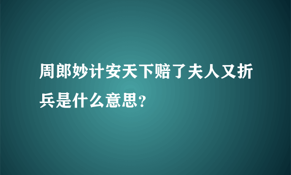 周郎妙计安天下赔了夫人又折兵是什么意思？