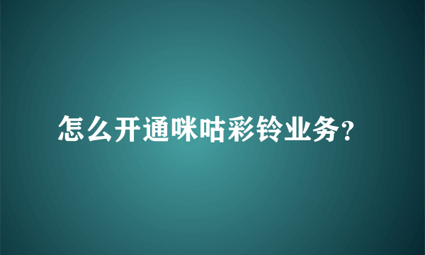怎么开通咪咕彩铃业务？