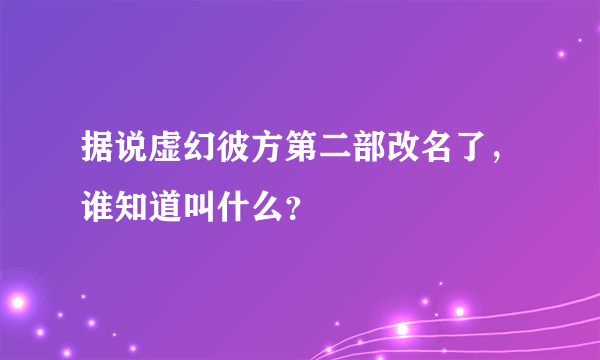 据说虚幻彼方第二部改名了，谁知道叫什么？