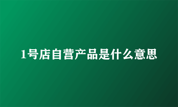 1号店自营产品是什么意思