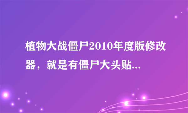 植物大战僵尸2010年度版修改器，就是有僵尸大头贴的那个版本!
