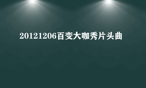 20121206百变大咖秀片头曲