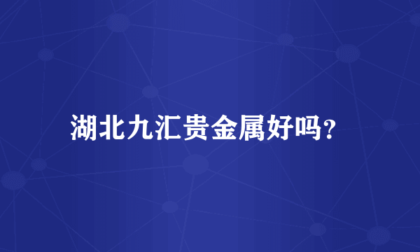 湖北九汇贵金属好吗？