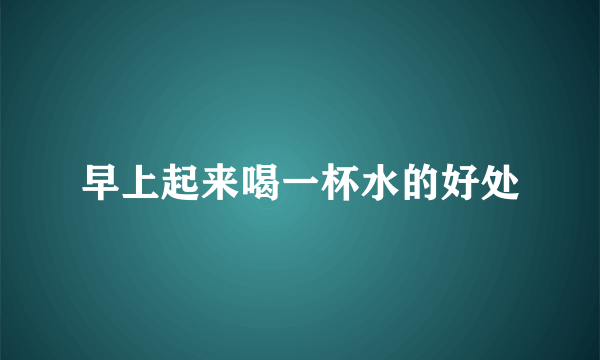早上起来喝一杯水的好处
