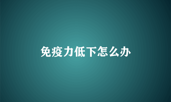 免疫力低下怎么办