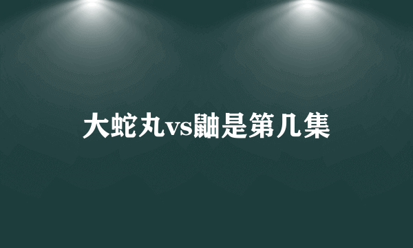 大蛇丸vs鼬是第几集
