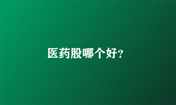医药股哪个好？
