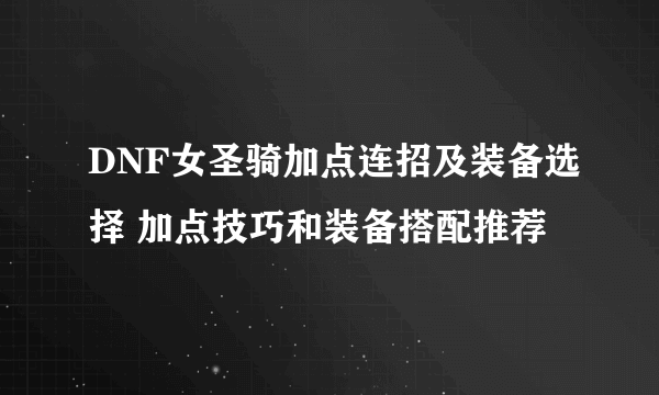 DNF女圣骑加点连招及装备选择 加点技巧和装备搭配推荐