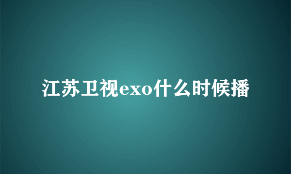 江苏卫视exo什么时候播
