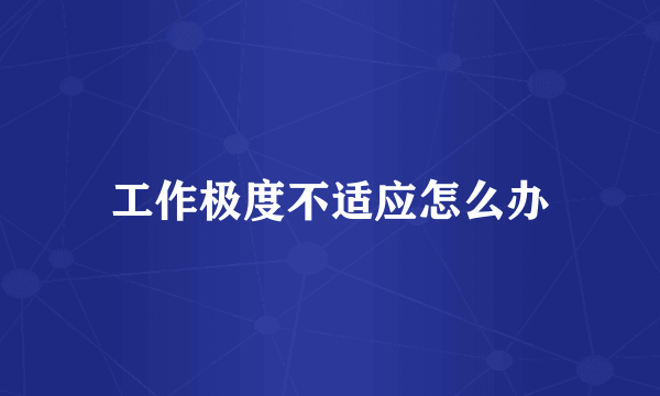 工作极度不适应怎么办