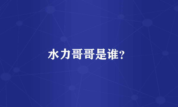 水力哥哥是谁？