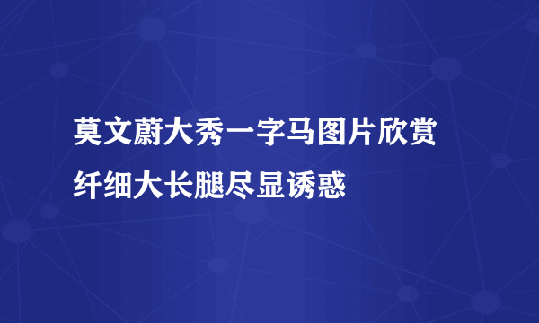 莫文蔚大秀一字马图片欣赏 纤细大长腿尽显诱惑