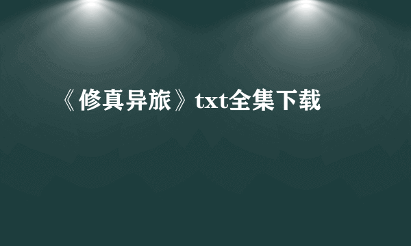 《修真异旅》txt全集下载