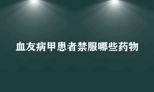 血友病甲患者禁服哪些药物