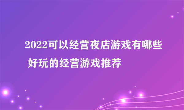 2022可以经营夜店游戏有哪些 好玩的经营游戏推荐