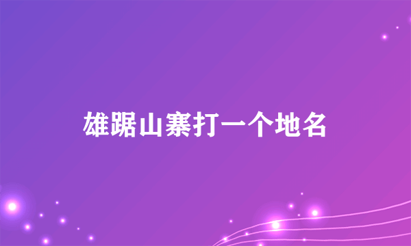 雄踞山寨打一个地名