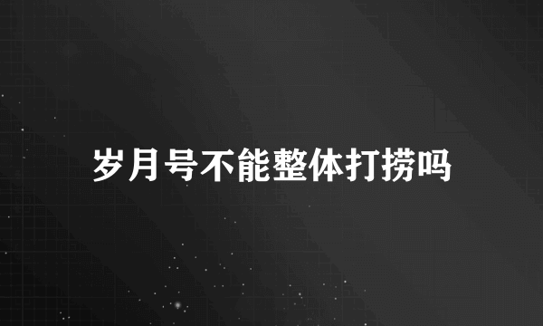 岁月号不能整体打捞吗