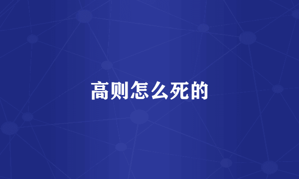 高则怎么死的