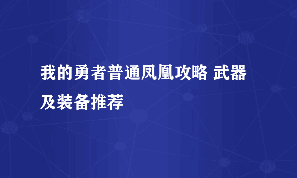 我的勇者普通凤凰攻略 武器及装备推荐