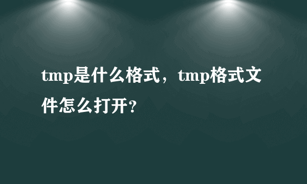 tmp是什么格式，tmp格式文件怎么打开？