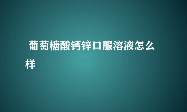  葡萄糖酸钙锌口服溶液怎么样