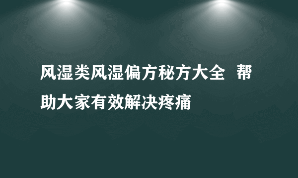风湿类风湿偏方秘方大全  帮助大家有效解决疼痛