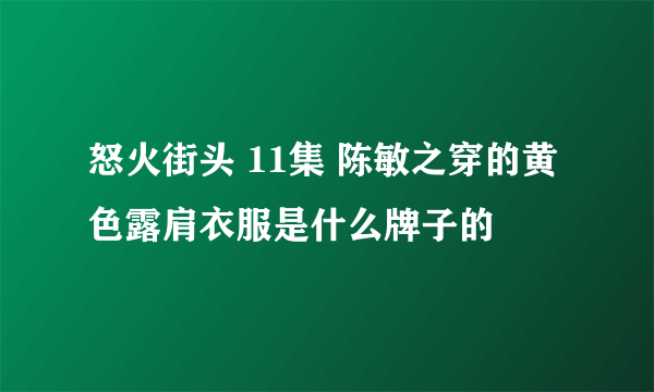 怒火街头 11集 陈敏之穿的黄色露肩衣服是什么牌子的