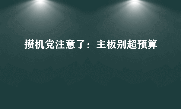 攒机党注意了：主板别超预算